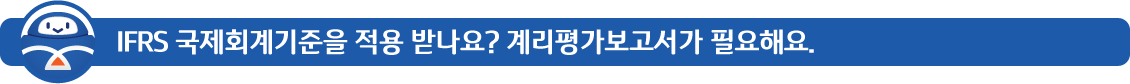 IFRS국제회계기준을적용받나요?계리평가보고서가필요해요.