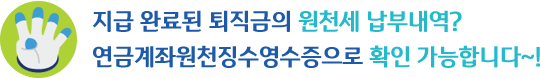 지급완료된퇴직급의원천세납부내역?연금계좌원천징수영수증으로확인가능합니다