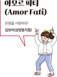 아모르 파티(Amor Fati) 운명을 사랑하라! 김보미(삼양동지점)